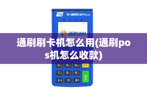 通刷刷卡机怎么用(通刷pos机怎么收款)