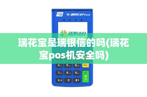 瑞花宝是瑞银信的吗(瑞花宝pos机安全吗)