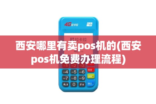 西安哪里有卖pos机的(西安pos机免费办理流程)