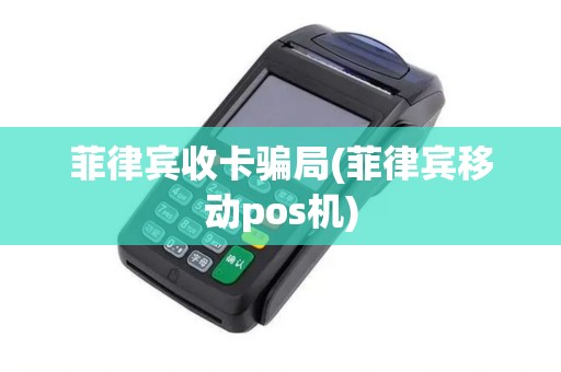菲律宾收卡骗局(菲律宾移动pos机)