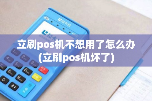 立刷pos机不想用了怎么办(立刷pos机坏了)
