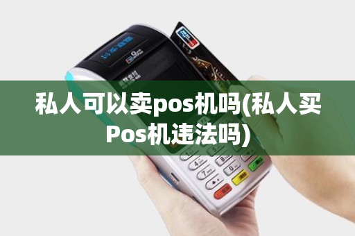 私人可以卖pos机吗(私人买Pos机违法吗)