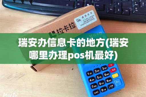 瑞安办信息卡的地方(瑞安哪里办理pos机最好)