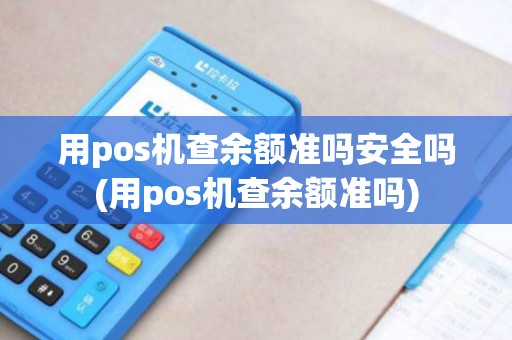 用pos机查余额准吗安全吗(用pos机查余额准吗)