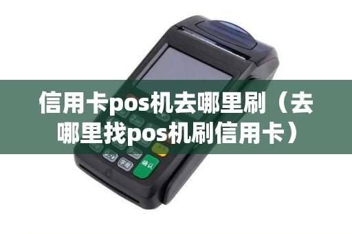 信用卡pos机去哪里刷（去哪里找pos机刷信用卡）