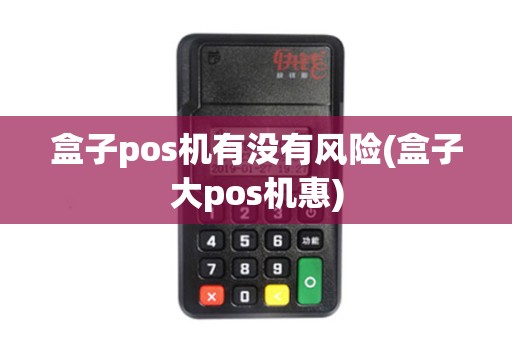 盒子pos机有没有风险(盒子大pos机惠)