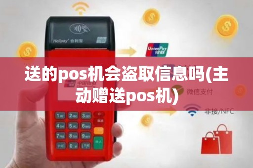 送的pos机会盗取信息吗(主动赠送pos机)