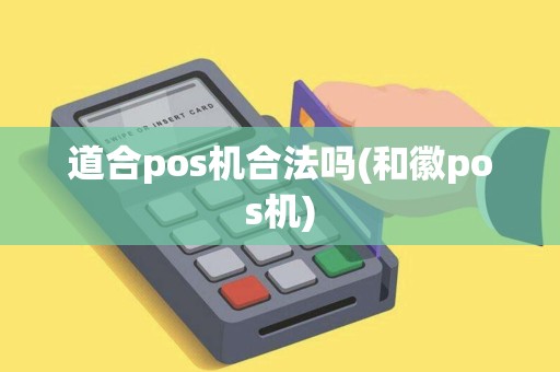 道合pos机合法吗(和徽pos机)
