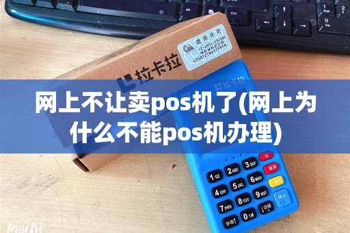 网上不让卖pos机了(网上为什么不能pos机办理)