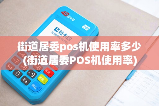 街道居委pos机使用率多少(街道居委POS机使用率)