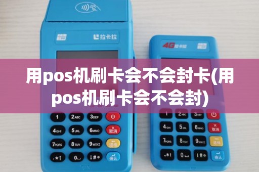 用pos机刷卡会不会封卡(用pos机刷卡会不会封)