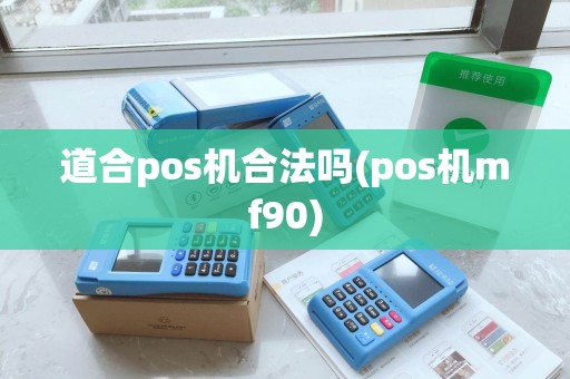 道合pos机合法吗(pos机mf90)