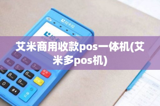 艾米商用收款pos一体机(艾米多pos机)