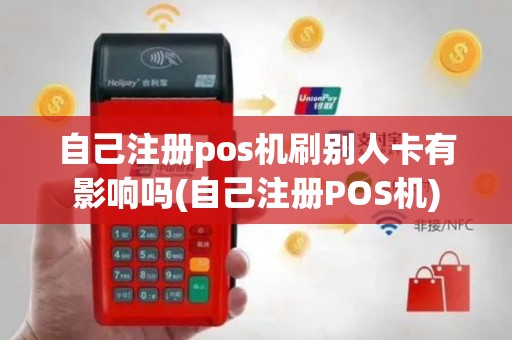 自己注册pos机刷别人卡有影响吗(自己注册POS机)