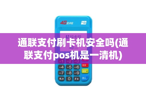 通联支付刷卡机安全吗(通联支付pos机是一清机)