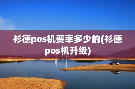 衫德pos机费率多少的(衫德pos机升级)