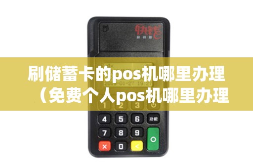 刷储蓄卡的pos机哪里办理（免费个人pos机哪里办理）