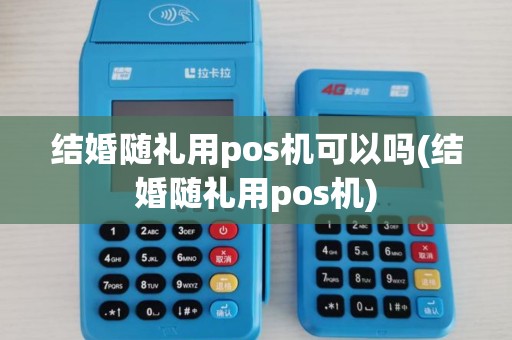 结婚随礼用pos机可以吗(结婚随礼用pos机)