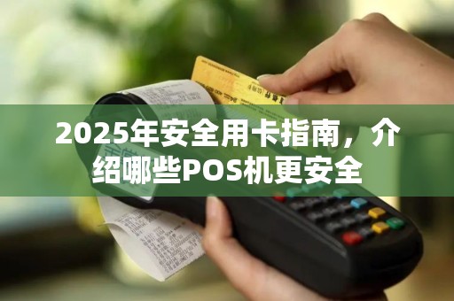 2025年安全用卡指南，介绍哪些POS机更安全