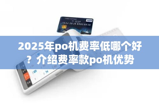 2025年po机费率低哪个好？介绍费率款po机优势