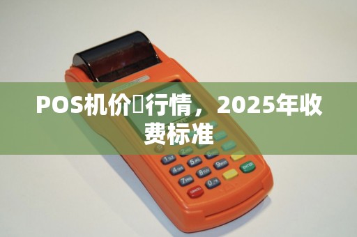 POS机价挌行情，2025年收费标准