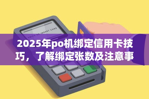2025年po机绑定信用卡技巧，了解绑定张数及注意事项