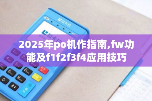 2025年po机作指南,fw功能及f1f2f3f4应用技巧