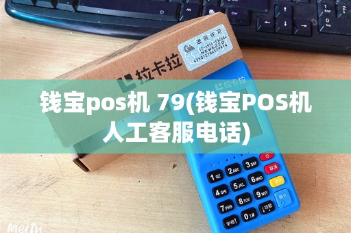 钱宝pos机 79(钱宝POS机人工客服电话)