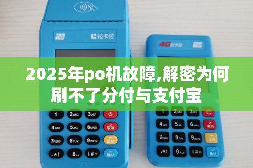 2025年po机故障,解密为何刷不了分付与支付宝
