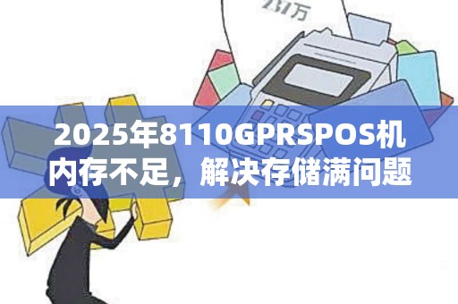 2025年8110GPRSPOS机内存不足，解决存储满问题及结算方法