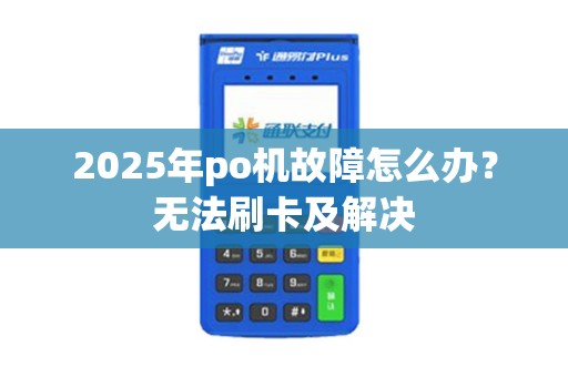 2025年po机故障怎么办？无法刷卡及解决