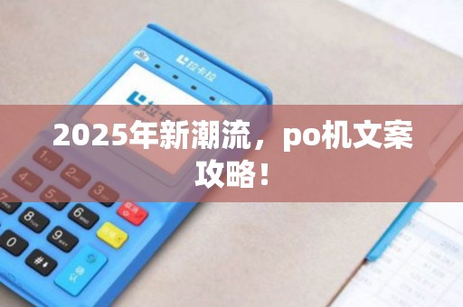 2025年新潮流，po机文案攻略！