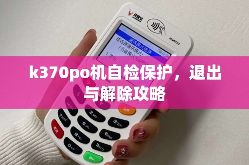 k370po机自检保护，退出与解除攻略