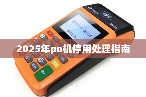 2025年po机停用处理指南