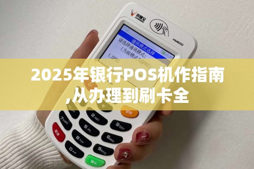 2025年银行POS机作指南,从办理到刷卡全