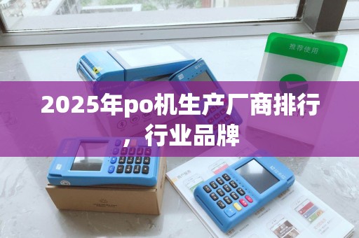2025年po机生产厂商排行，行业品牌