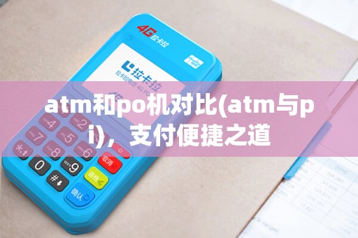 atm和po机对比(atm与pi)，支付便捷之道