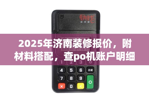 2025年济南装修报价，附材料搭配，查po机账户明细