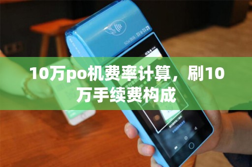 10万po机费率计算，刷10万手续费构成