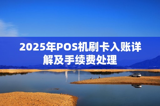2025年POS机刷卡入账详解及手续费处理