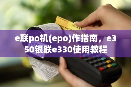 e联po机(epo)作指南，e350银联e330使用教程