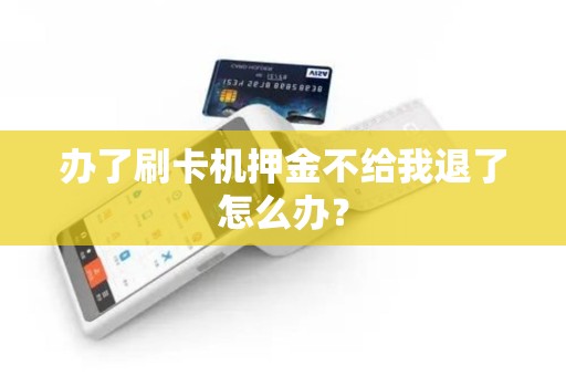 办了刷卡机押金不给我退了怎么办？