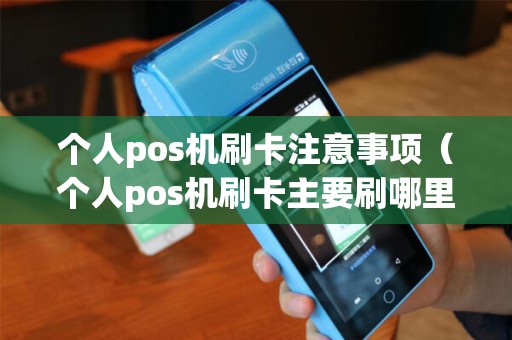 个人pos机刷卡注意事项（个人pos机刷卡主要刷哪里）