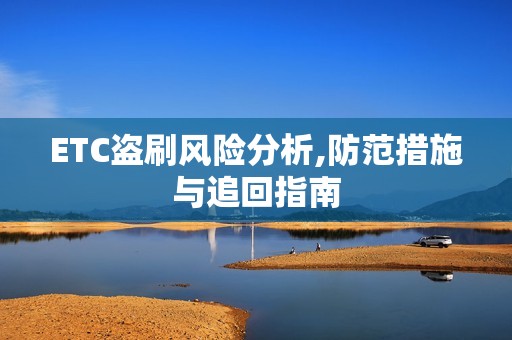 ETC盗刷风险分析,防范措施与追回指南