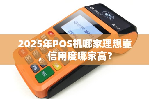 2025年POS机哪家理想靠，信用度哪家高？