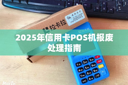 2025年信用卡POS机报废处理指南