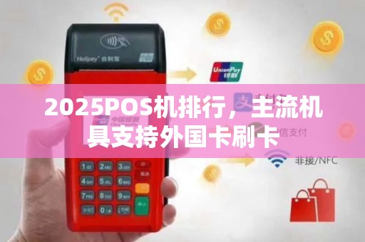 2025POS机排行，主流机具支持外国卡刷卡