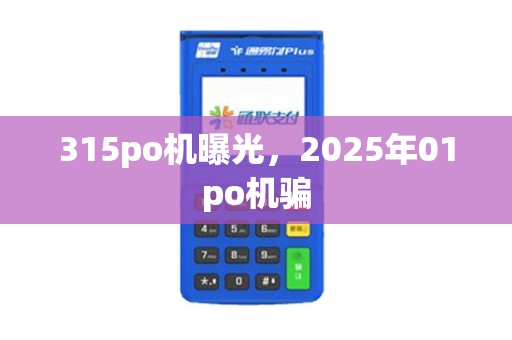 315po机曝光，2025年01po机骗