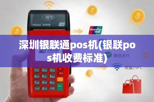 深圳银联通pos机(银联pos机收费标准)