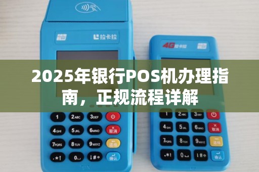 2025年银行POS机办理指南，正规流程详解